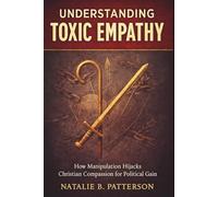 Understanding Toxic Empathy: How Manipulation Hijacks Christian Compassion for Political Gain
