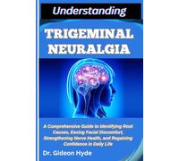 UNDERSTANDING TRIGEMINAL NEURALGIA: A Comprehensive Guide to Identifying Root Causes, Easing Facial Discomfort, Strengthening Nerve Health, and Regaining Confidence in Daily Life