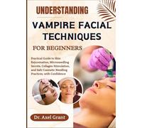 UNDERSTANDING VAMPIRE FACIAL TECHNIQUES FOR BEGINNERS: Practical Guide to Skin Rejuvenation, Microneedling Secrets, Collagen Stimulation, and Safe Cosmetic Needling Practices, with Confidence