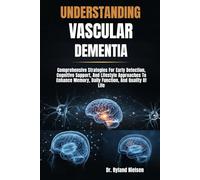 UNDERSTANDING VASCULAR DEMENTIA: Comprehensive Strategies For Early Detection, Cognitive Support, And Lifestyle Approaches To Enhance Memory, Daily Function, And Quality Of Life