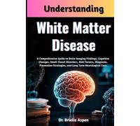 Understanding White Matter Disease: A Comprehensive Guide to Brain Imaging Findings, Cognitive Changes, Small Vessel Disorders, Risk Factors, ... Strategies, and Long Term Neurological Care
