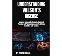 UNDERSTANDING WILSON’S DISEASE: Insightful Guidance On Diagnosis, Treatment Planning, And Practical Approaches To Optimize Health And Daily Function