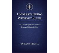 Understanding Without Rules: Let Go of Rigid Rules and Find Peace and Clarity in Life