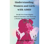 Understanding Women and Girls with ADHD: Break Free from Stigma, Unlock Potential, and Thrive in a World That Misunderstands You