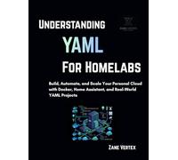 Understanding YAML for Homelabs: Build, Automate, and Scale Your Personal Cloud with Docker, Home Assistant, and Real-World YAML Projects