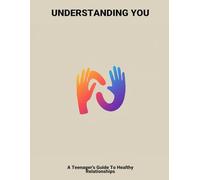Understanding You: A Teenager'S Guide To Healthy Relationships