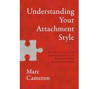 Understanding Your Attachment Style: The Path to Overcoming Unhelpful Patterns and Building Healthy, Secure Relationships