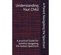 Understanding Your Child: A practical Guide for parents navigating the Autism Spectrum