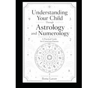 Understanding Your Child Through Astrology and Numerology: A Practical Guide for Conscious Parents