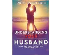 Understanding Your Husband: What Men Need in Marriage (But Rarely Say): 1