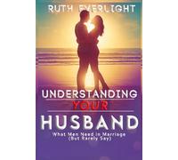 Understanding Your Husband: What Men Need in Marriage but Rarely Say