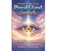 UNDERSTANDING YOUR PINEAL GLAND SPIRITUALLY, How To Maintain A Spiritually Clean Pineal Gland And The Benefits: Everything You Need To Know About The Pineal Gland And How To Keep It Active And Clean