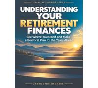 Understanding Your Retirement Finances: See Where You Stand and Make a Practical Plan for the Years Ahead
