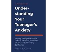 Understanding Your Teenager's Anxiety: A Parent's Guide to Helping Teenagers Navigate Difficult Emotions, Overcome Worry, and Build Lasting Confidence