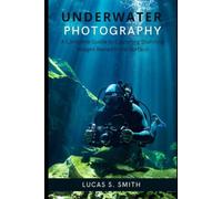 Underwater Photography: A Complete Guide to Capturing Stunning Images Beneath the Surface