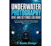 Underwater Photography Dive and Settings Log Book: A 1,100-Shot Record with Strobe Position Diagrams, Rig and Port Notes, Conditions, Exposure Details and Keeper Review