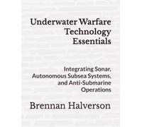 Underwater Warfare Technology Essentials: Integrating Sonar, Autonomous Subsea Systems, and Anti-Submarine Operations