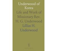 Underwood of Korea: Life and Work of Missionary Rev. H. G. Underwood
