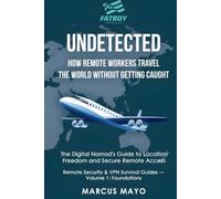 Undetected: How Remote Workers Travel the World Without Getting Caught: The Digital Nomad's Guide to Location Freedom and Secure Remote Access