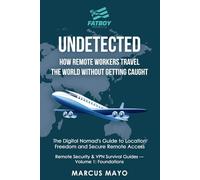 Undetected: How Remote Workers Travel the World Without Getting Caught: The Digital Nomad's Guide to Location Freedom and Secure Remote Access: Cloud ... Cloud Exit Nodes for Remote Work: