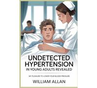 Undetected Hypertension in Young Adults Revealed: PART ONE Young and Unaware: The Hidden Risks of Hypertension