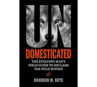 UNDOMESTICATED: The Evolving Man's Field Guide to Reclaim The Wild Within