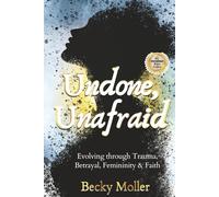 Undone, Unafraid: Evolving Through Trauma, Betrayal, Femininity & Faith