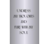 UNDRESS MY THOUGHTS AND FLIRT WITH MY SOUL: A beautiful Companion for Daily Reflections. Minimalist Notebook for Personal Inspiration. Blank Pages for ... and everything in between. GLOSSY Hardcover