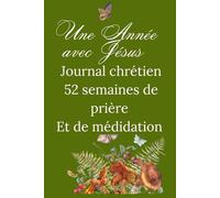 Une Année avec Jésus: Journal chrétien-52 semaines de prière, de réflexion, de meditation et de foi