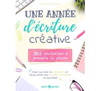 Une année d'écriture créative: 365 invitations à prendre la plume pour cultiver sa créativité et développer ses talents d’écrivain au quotidien