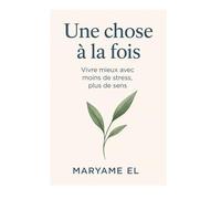 Une chose à la fois: Vivre mieux avec moins de stress, plus de sens