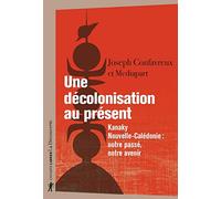 Une décolonisation au présent: Kanaky-Nouvelle-Calédonie : notre passé, notre avenir