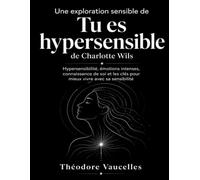 Une exploration sensible de Tu es hypersensible de Charlotte Wils: Hypersensibilité, émotions intenses, connaissance de soi et les clés pour mieux vivre avec sa sensibilité