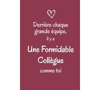 Une Formidable Collègue - Derrière chaque grande équipe, il y a une collègue comme toi: Carnet de notes à offrir à une collègue inspirante - Cadeau original remerciement et reconnaissance.