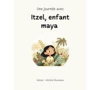 Une journée avec Itzel, enfant maya: Plongée au coeur de la civilisation Maya
