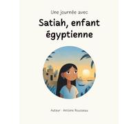 Une journée avec Satiah, enfant égyptienne: Plongée au coeur de la civilisation égyptienne