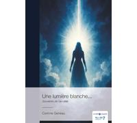 Une lumière blanche...: Souvenirs de l'au-delà