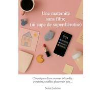 Une maternité sans filtre (ni cape de super-héroïne): Chroniques d'une maman débordée : pour rire, souffler, pleurer un peu...
