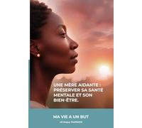Une mère aidante : préserver sa santé mentale et son bien-être.: Le témoignage inspirant d'une mère confrontée au handicap, à la monoparentalité et à ... par la foi, la résilience et l'amour