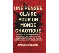 Une Pensée Claire pour un Monde Chaotique: La Feuille de Route Audacieuse et Spirituelle pour Arrêter de Trop Réfléchir et Atteindre une Clarté Inébranlable dans un Monde Submergé