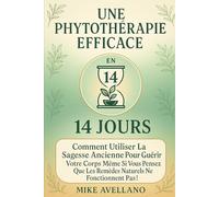 UNE PHYTOTHÉRAPIE EFFICACE EN 14 JOURS: Comment utiliser la sagesse ancienne pour guérir votre corps même si vous pensez que les remèdes naturels ne fonctionnent pas !