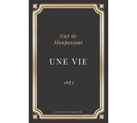 Une vie Guy de Maupassant: Texte intégral (Annoté d'une biographie)