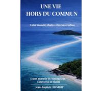 Une Vie Hors du Commun, entre réussite, chute... et reconstruction, 12 ans au coeur de Madagascar: Les leçons pour réussir... sans tout perdre en chemin