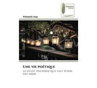 Une vie poétique: La vie est une poésie qu'il faut écrire soit même