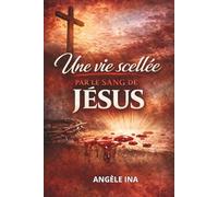 UNE VIE SCELLÉE PAR LE SANG DE JÉSUS: Marcher dans la liberté, la guérison et l’autorité en Jésus-Christ