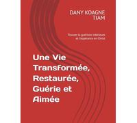 Une Vie Transformée, Restaurée, Guérie et Aimée: Trouver la guérison intérieure et l'espérance en Christ