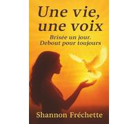 Une vie, une voix: Brisée un jour. Debout pour toujours