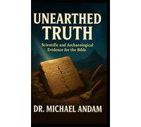 UNEARTHED TRUTH Scientific and Archaeological Evidence for the Bible