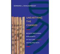Unearthing the Changes: Recently Discovered Manuscripts of the Yi Jing (I Ching) and Related Texts