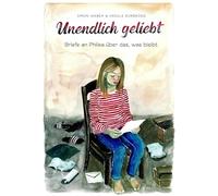 Unendlich geliebt: Briefe an Philea über das, was bleibt